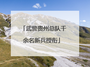 武警贵州总队千余名新兵授衔