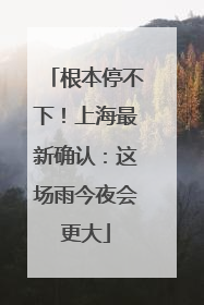 根本停不下！上海最新确认：这场雨今夜会更大