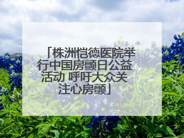 株洲恺德医院举行中国房颤日公益活动 呼吁大众关注心房颤