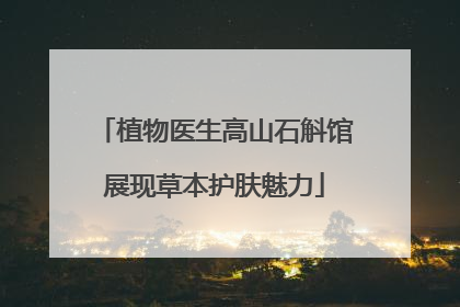 植物医生高山石斛馆展现草本护肤魅力
