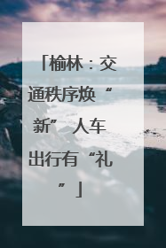 榆林：交通秩序焕“新” 人车出行有“礼”