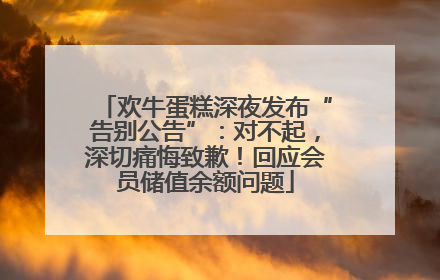 欢牛蛋糕深夜发布“告别公告”：对不起，深切痛悔致歉！回应会员储值余额问题