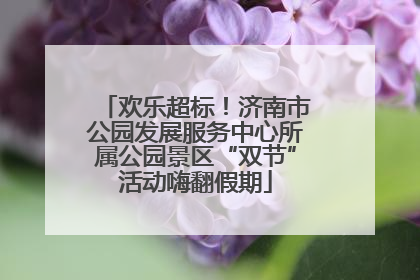 欢乐超标！济南市公园发展服务中心所属公园景区“双节”活动嗨翻假期