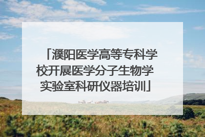濮阳医学高等专科学校开展医学分子生物学实验室科研仪器培训