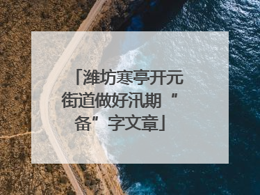 潍坊寒亭开元街道做好汛期“备”字文章