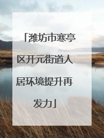 潍坊市寒亭区开元街道人居环境提升再发力