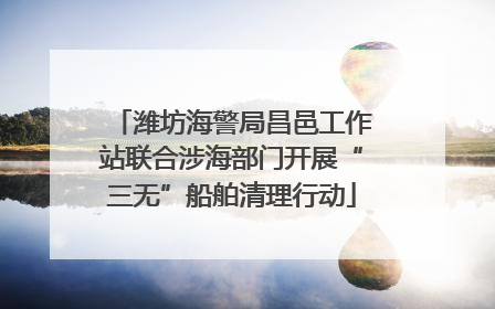 潍坊海警局昌邑工作站联合涉海部门开展“三无”船舶清理行动