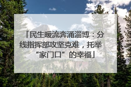 民生暖流奔涌淄博：分线指挥部攻坚克难，托举“家门口”的幸福