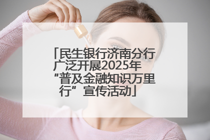 民生银行济南分行广泛开展2025年“普及金融知识万里行”宣传活动