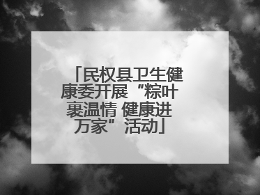 民权县卫生健康委开展“粽叶裹温情 健康进万家”活动