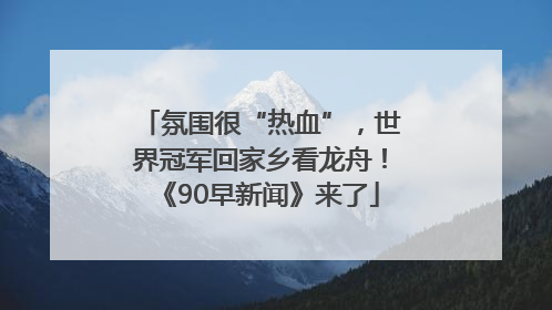 氛围很“热血”，世界冠军回家乡看龙舟！《90早新闻》来了
