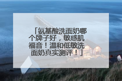 氨基酸洗面奶哪个牌子好，敏感肌福音！温和低敏洗面奶真实测评！