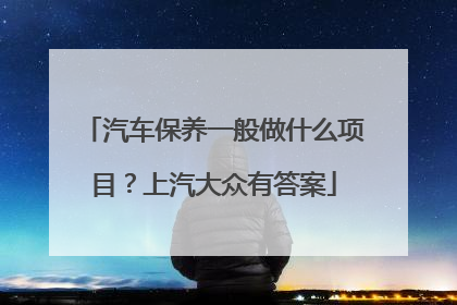 汽车保养一般做什么项目？上汽大众有答案