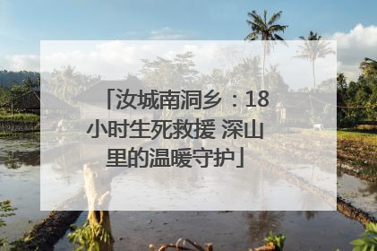 汝城南洞乡：18小时生死救援 深山里的温暖守护