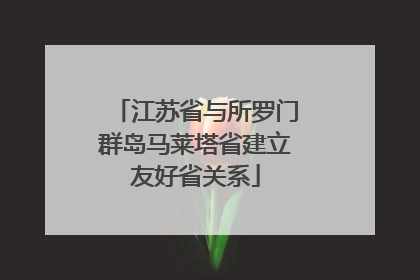 江苏省与所罗门群岛马莱塔省建立友好省关系