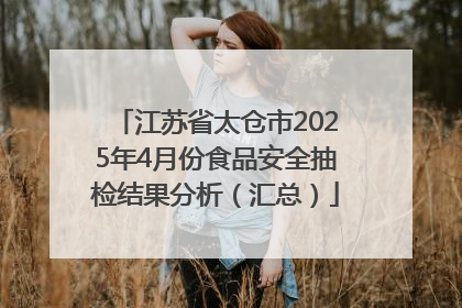江苏省太仓市2025年4月份食品安全抽检结果分析（汇总）