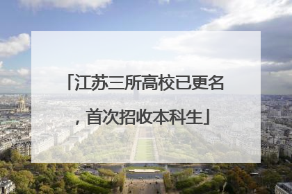 江苏三所高校已更名，首次招收本科生