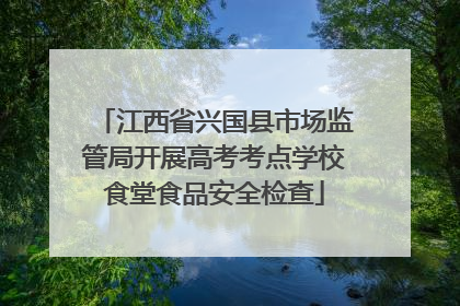 江西省兴国县市场监管局开展高考考点学校食堂食品安全检查