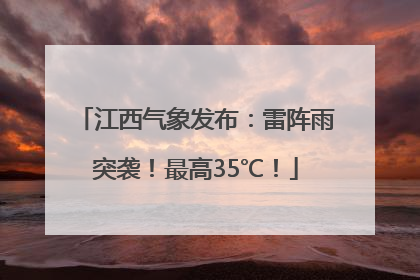 江西气象发布:雷阵雨突袭!最高35℃!