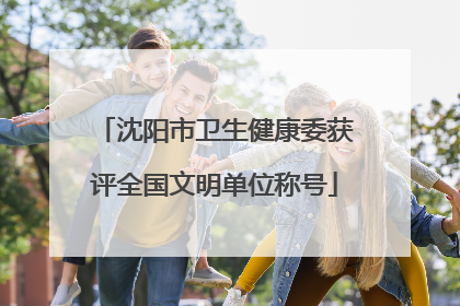 沈阳市卫生健康委获评全国文明单位称号