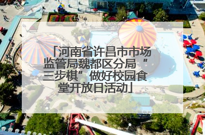 河南省许昌市市场监管局魏都区分局“三步棋”做好校园食堂开放日活动