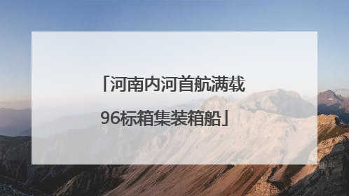 河南内河首航满载96标箱集装箱船