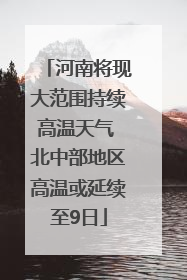 河南将现大范围持续高温天气 北中部地区高温或延续至9日