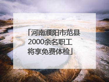 河南濮阳市范县2000余名职工将享免费体检