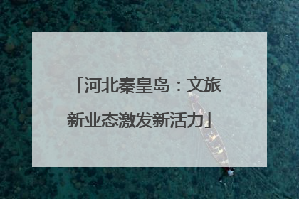 河北秦皇岛：文旅新业态激发新活力