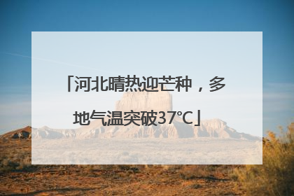 河北晴热迎芒种，多地气温突破37℃