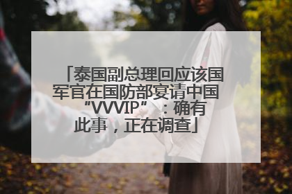 泰国副总理回应该国军官在国防部宴请中国“VVVIP”：确有此事，正在调查