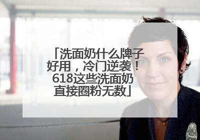 洗面奶什么牌子好用，冷门逆袭！618这些洗面奶直接圈粉无数