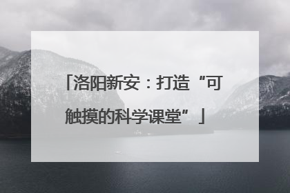 洛阳新安：打造“可触摸的科学课堂”