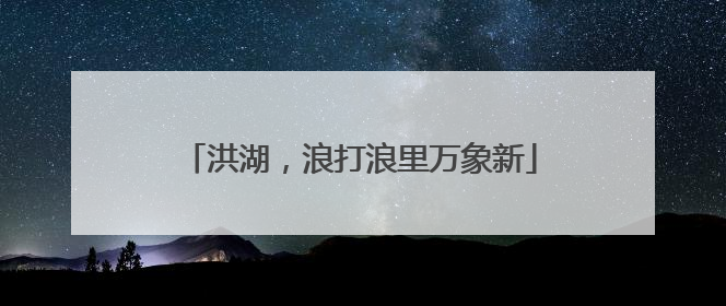 洪湖，浪打浪里万象新