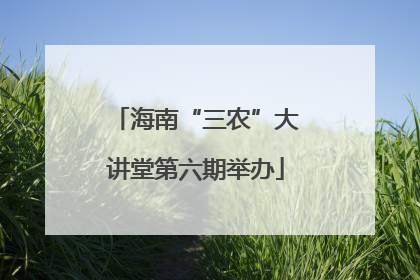 海南“三农”大讲堂第六期举办