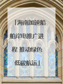 海南加速船舶岸电推广进程 推动绿色低碳航运