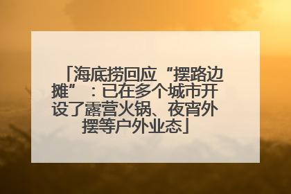 海底捞回应“摆路边摊”：已在多个城市开设了露营火锅、夜宵外摆等户外业态