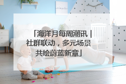 海洋月每周潮讯｜社群联动，多元场景共绘蔚蓝新章