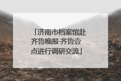 济南市档案馆赴齐鲁晚报·齐鲁壹点进行调研交流