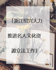浙江绍兴大力推进名人文化资源立法工作