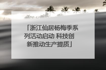 浙江仙居杨梅季系列活动启动 科技创新推动生产提质