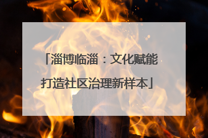 淄博临淄：文化赋能 打造社区治理新样本