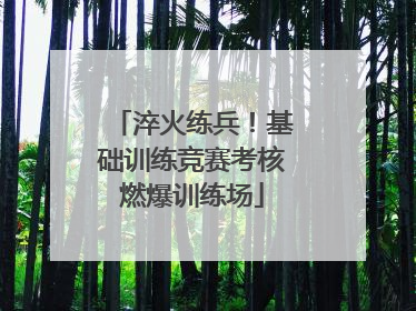 淬火练兵！基础训练竞赛考核燃爆训练场