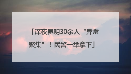 深夜昆明30余人“异常聚集”！民警一举拿下