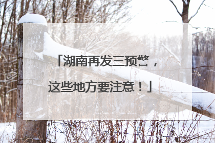 湖南再发三预警，这些地方要注意！