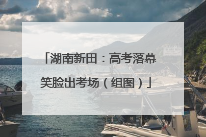 湖南新田：高考落幕 笑脸出考场（组图）