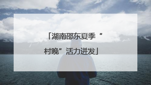 湖南邵东夏季“村晚”活力迸发