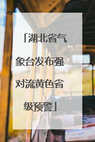 湖北省气象台发布强对流黄色省级预警