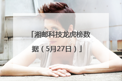 湘邮科技龙虎榜数据（5月27日）