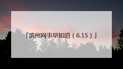滨州网事早知道（6.15）